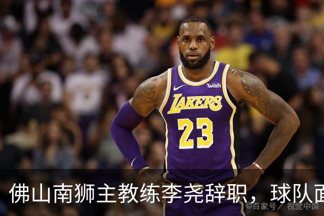 佛山南狮主教练李尧辞职，球队面临保级危机