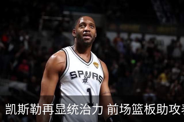 凯斯勒再显统治力 前场篮板助攻表现突出