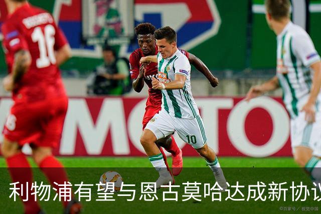 利物浦有望与恩古莫哈达成新协议，续约至2031年