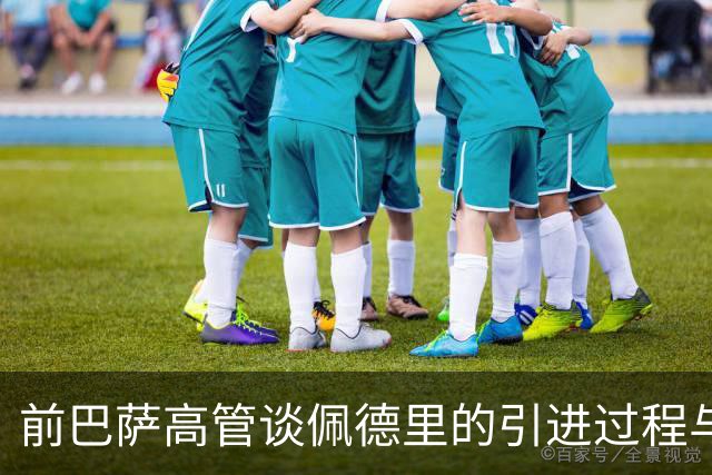 前巴萨高管谈佩德里的引进过程与挑战