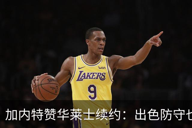 加内特赞华莱士续约：出色防守也能带来丰厚回报！