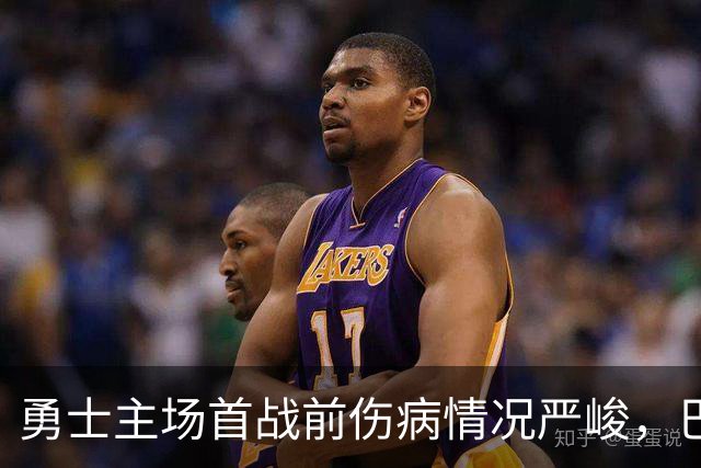 勇士主场首战前伤病情况严峻，巴锡出战存疑