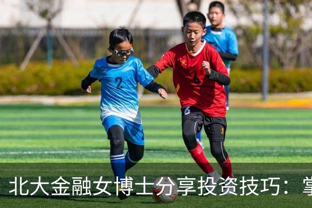 北大金融女博士分享投资技巧：掌握九大策略应对市场