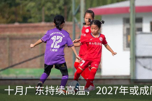 十月广东持续高温，2027年或成历史最热一年