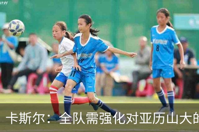 卡斯尔：全队需强化对亚历山大的防守