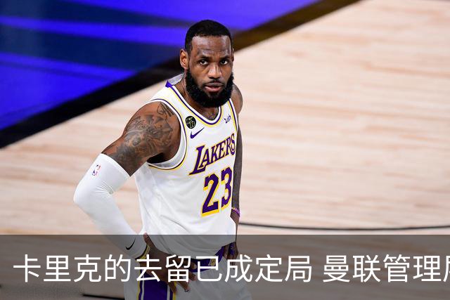 卡里克的去留已成定局 曼联管理层对接任者意见分歧
