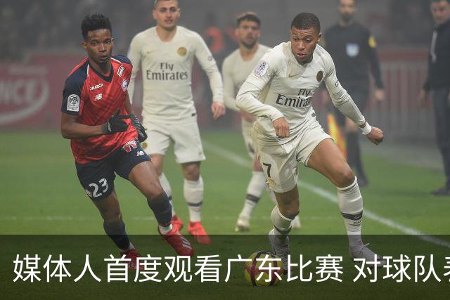 媒体人首度观看广东比赛 对球队表现感到陌生