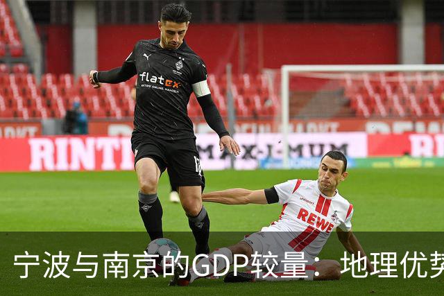 宁波与南京的GDP较量：地理优势与统计改动影响