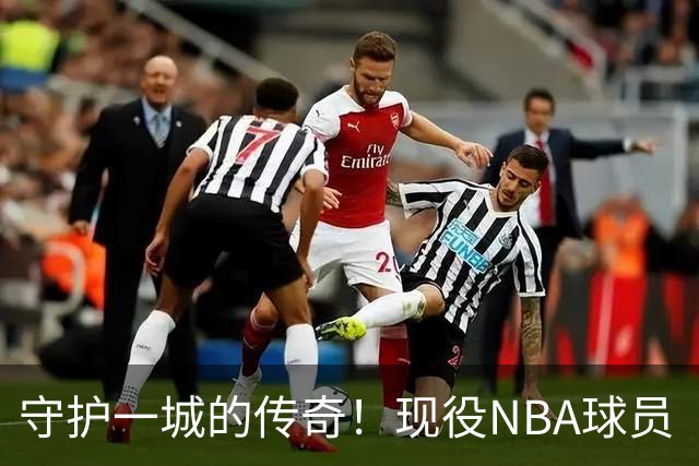 守护一城的传奇！现役NBA球员“一队一生”榜单揭晓