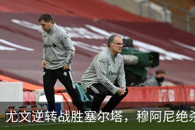 尤文逆转战胜塞尔塔，穆阿尼绝杀助队登顶小组