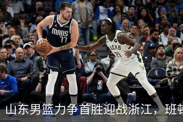 山东男篮力争首胜迎战浙江，班顿与扎加尔斯对决