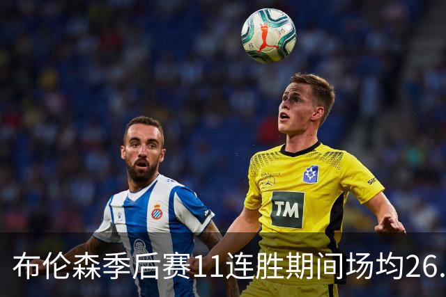 布伦森季后赛11连胜期间场均26.6分6.7助 历史第三人&比肩科库