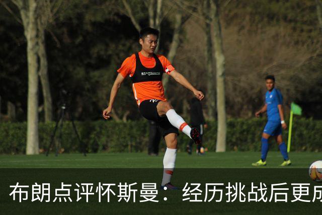 布朗点评怀斯曼：经历挑战后更成熟更谦逊
