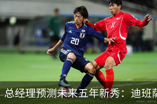 总经理预测未来五年新秀：迪班萨与威尔逊并列领跑