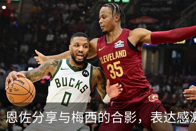 恩佐分享与梅西的合影，表达感激之情