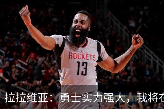 拉拉维亚：勇士实力强大，我将在替补中继续贡献三分
