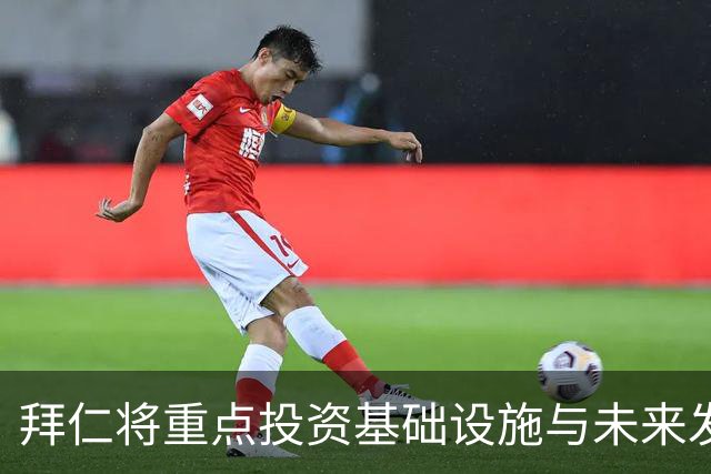 拜仁将重点投资基础设施与未来发展，非大规模引援