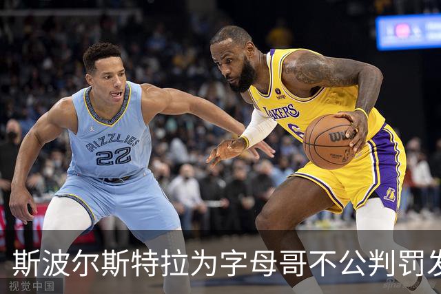 斯波尔斯特拉为字母哥不公判罚发声：他承受着巨大的对抗力度