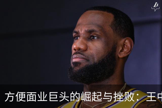 方便面业巨头的崛起与挫败：王中旺的创业教训