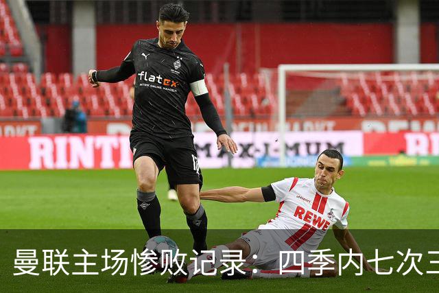 曼联主场惨败记录：四季内七次三球以上失利