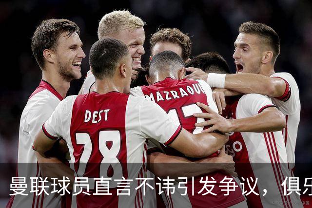 曼联球员直言不讳引发争议，俱乐部应如何应对？