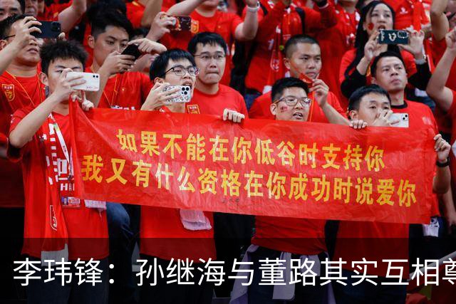 李玮锋：孙继海与董路其实互相尊重，共同为足球努力