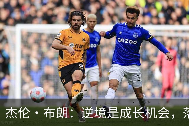 杰伦·布朗：逆境是成长机会，落后反而是好事