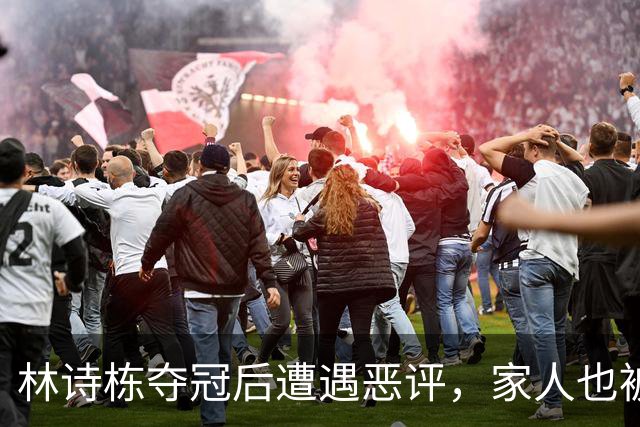 林诗栋夺冠后遭遇恶评，家人也被波及