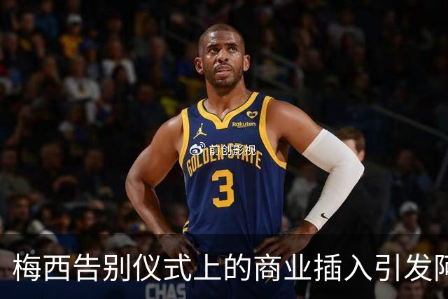梅西告别仪式上的商业插入引发阿根廷球迷不满