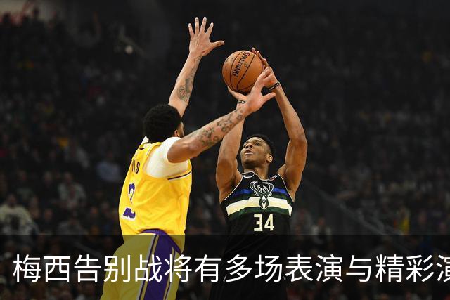梅西告别战将有多场表演与精彩演出