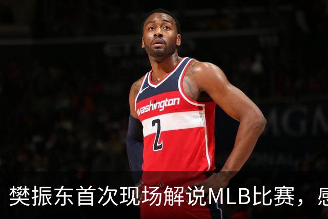 樊振东首次现场解说MLB比赛，感受乒乓与棒球魅力