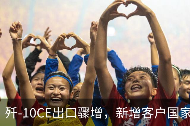 歼-10CE出口骤增，新增客户国家名单扩展至五国