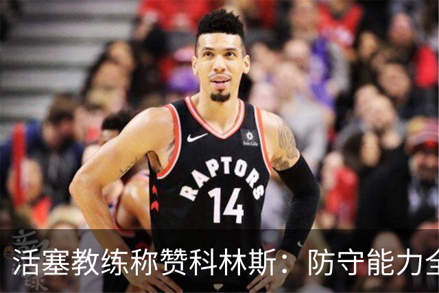 活塞教练称赞科林斯：防守能力全方位