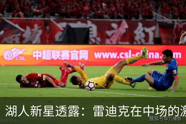 湖人新星透露：雷迪克在中场的激励大大提升了我们的表现