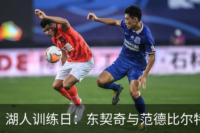 湖人训练日：东契奇与范德比尔特对抗