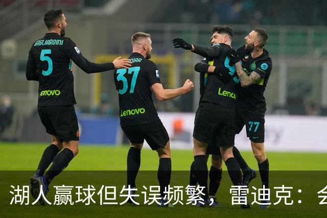湖人赢球但失误频繁，雷迪克：会积极改善