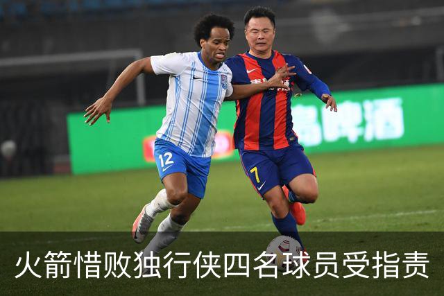 火箭惜败独行侠四名球员受指责