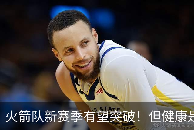 火箭队新赛季有望突破！但健康是关键前提