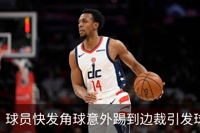 球员快发角球意外踢到边裁引发球迷热议
