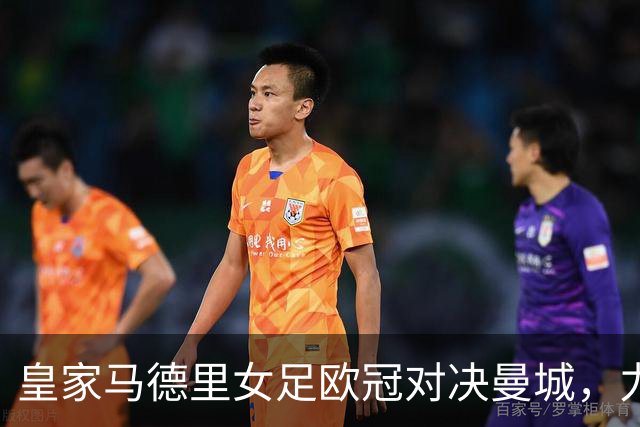 皇家马德里女足欧冠对决曼城，力求首胜