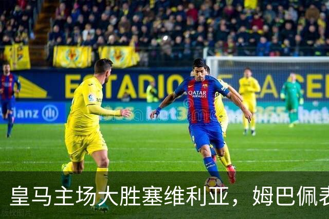 皇马主场大胜塞维利亚，姆巴佩表现出色