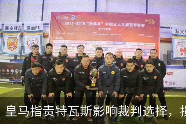 皇马指责特瓦斯影响裁判选择，损害球队利益