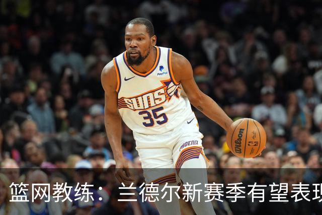 篮网教练：兰德尔新赛季有望表现最佳