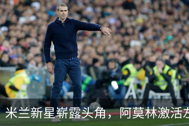 米兰新星崭露头角，阿莫林激活左路潜力