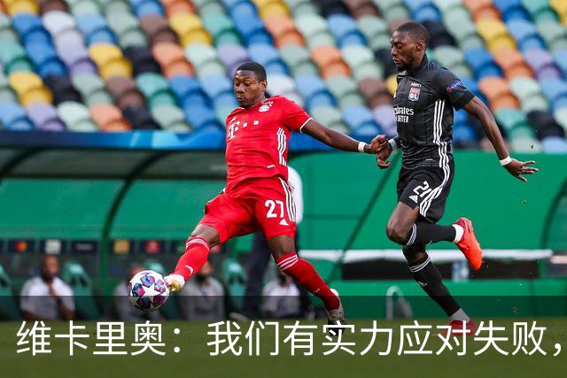 维卡里奥：我们有实力应对失败，下一场必须争胜