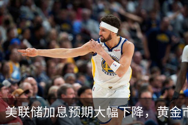 美联储加息预期大幅下降，黄金市场回暖希望？