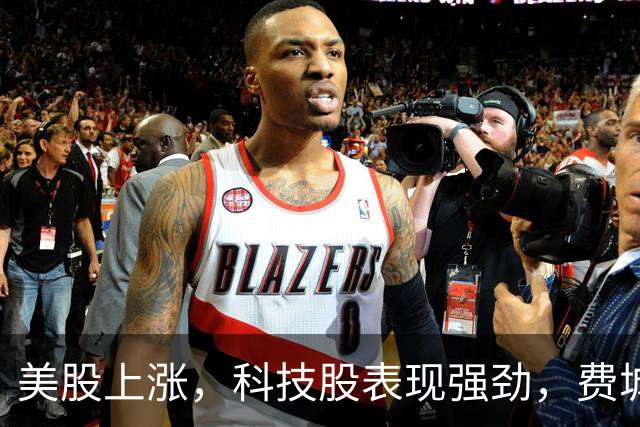 美股上涨，科技股表现强劲，费城半导体指数大涨