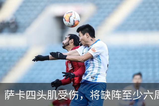 萨卡四头肌受伤，将缺阵至少六周