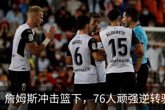 詹姆斯冲击篮下，76人顽强逆转骑士