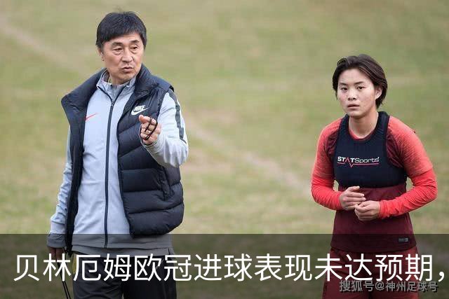 贝林厄姆欧冠进球表现未达预期，差距明显